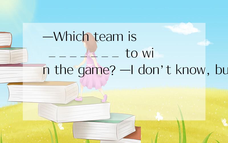 —Which team is _______ to win the game? —I don’t know, but I’ve found _______ for ours to win.A. probable; it unlikely          B. likely; it possible C. possible; it possible           D. likely; it possibly 为什么选B,不选D?