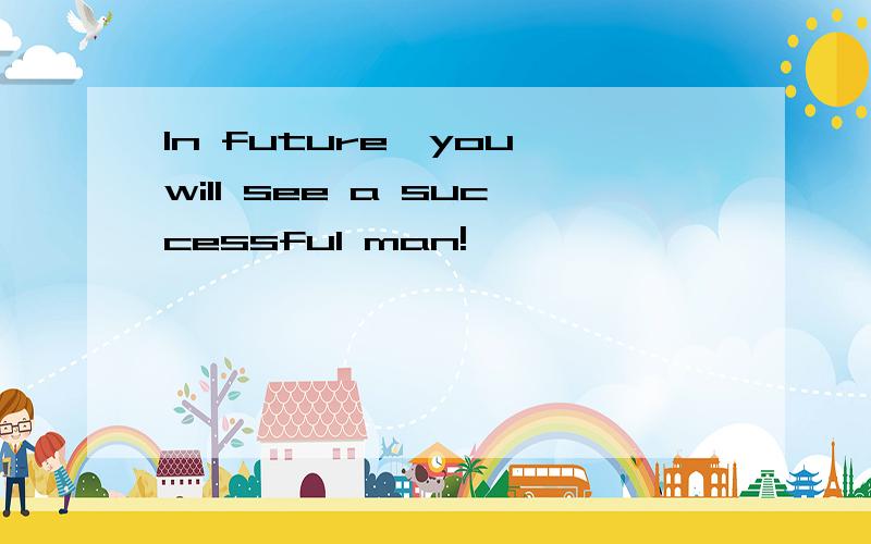 In future,you will see a successful man!