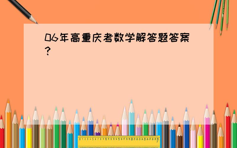 06年高重庆考数学解答题答案?