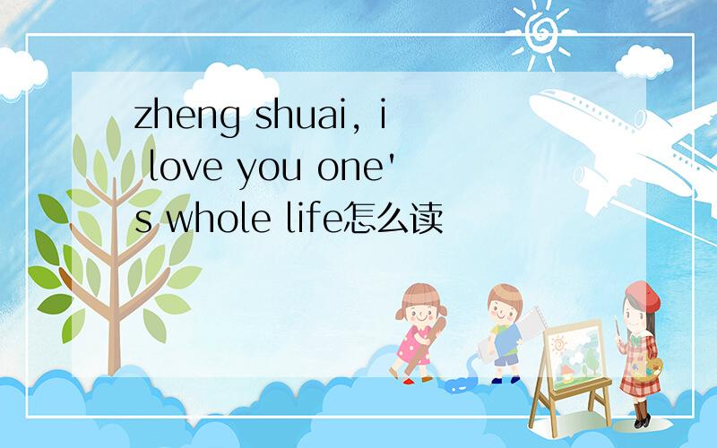 zheng shuai, i love you one's whole life怎么读