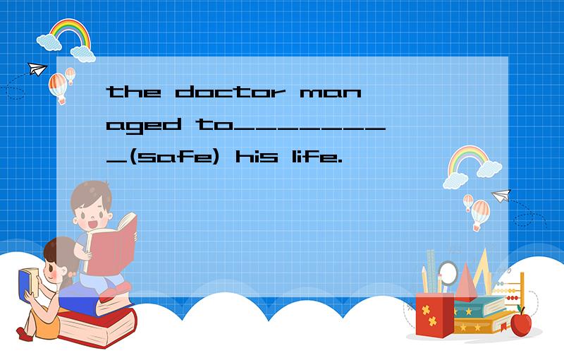 the doctor managed to________(safe) his life.