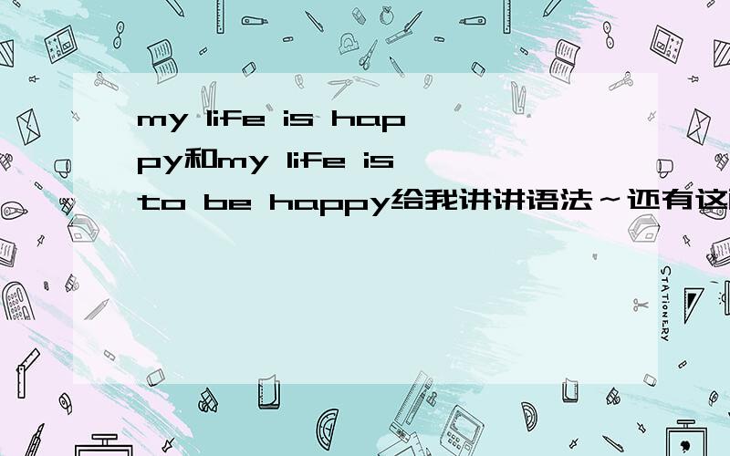 my life is happy和my life is to be happy给我讲讲语法～还有这两句话含义的不同.