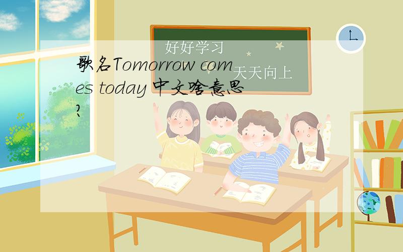 歌名Tomorrow comes today 中文啥意思?