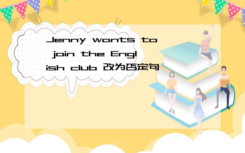 Jenny wants to join the English club 改为否定句