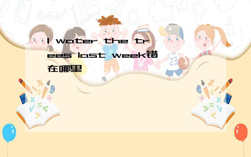 I water the trees last week错在哪里