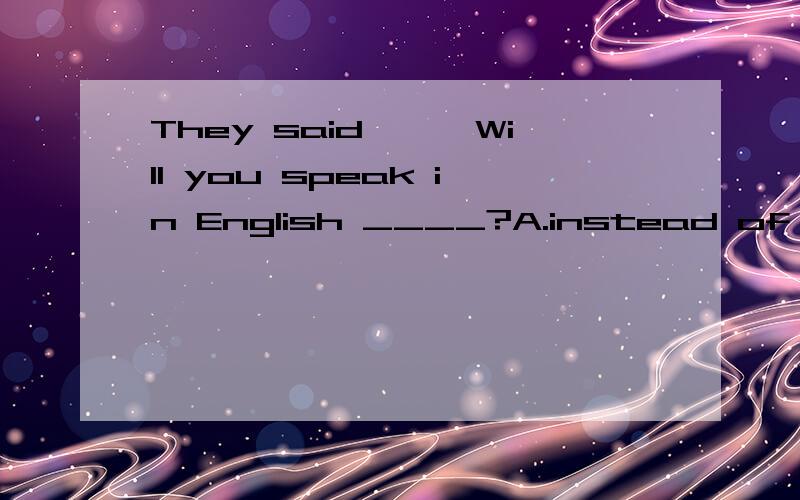 They said,''Will you speak in English ____?A.instead of ChineseB.instead of in Chinesekey ：Bwhy？