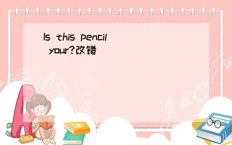Is this pencil your?改错
