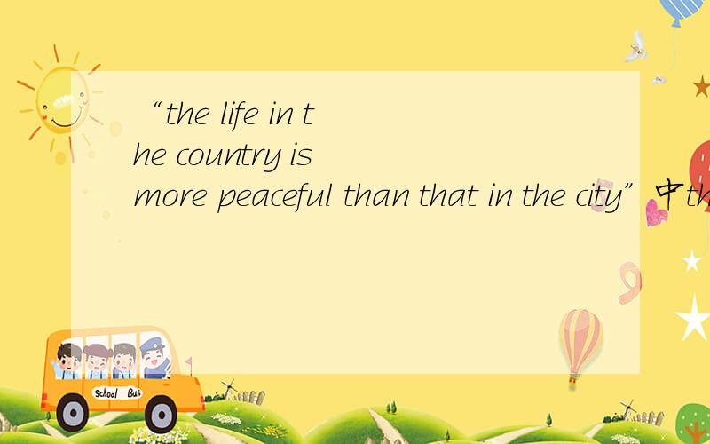 “the life in the country is more peaceful than that in the city”中that指代那句话?