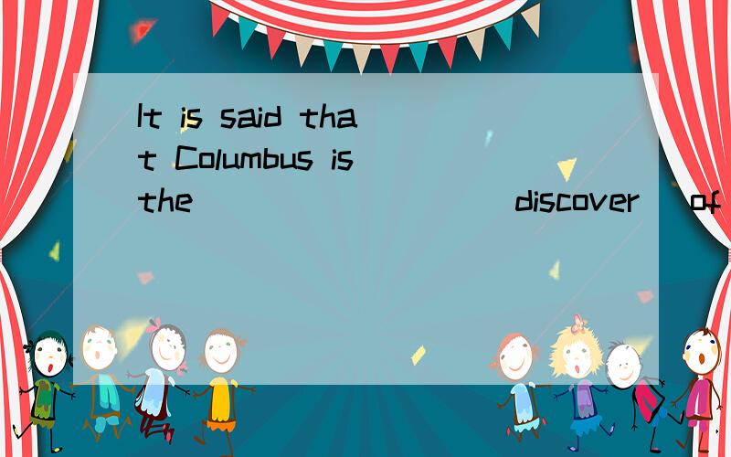 It is said that Columbus is the ________(discover) of America