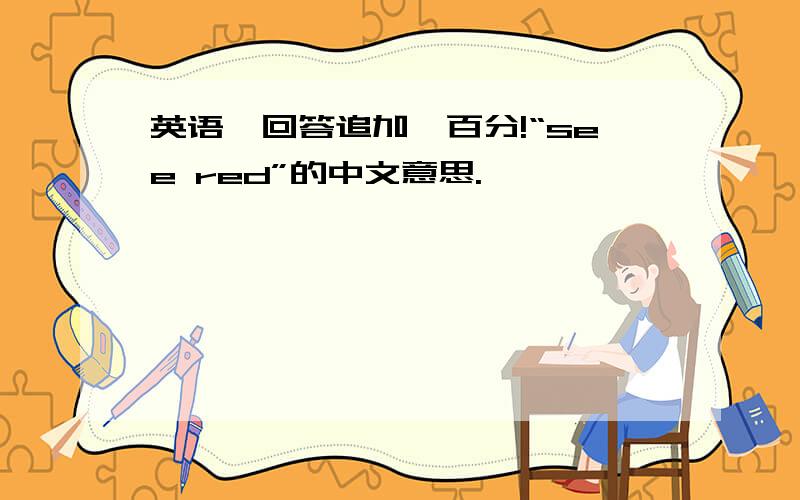 英语,回答追加一百分!“see red”的中文意思.