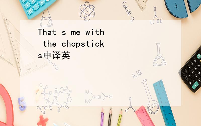 That s me with the chopsticks中译英