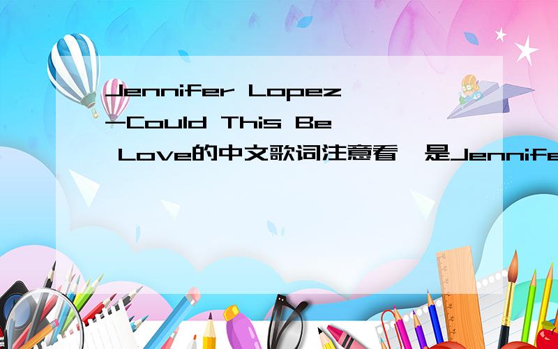 Jennifer Lopez-Could This Be Love的中文歌词注意看,是Jennifer唱的,不是艾薇儿那个版本的!最好去听听看再回,Could This Be Love——JenniferIf you only knew What I have been going through Waiting and wanting you Could this be