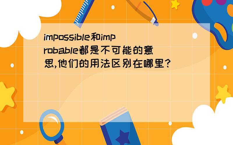 impossible和improbable都是不可能的意思,他们的用法区别在哪里?