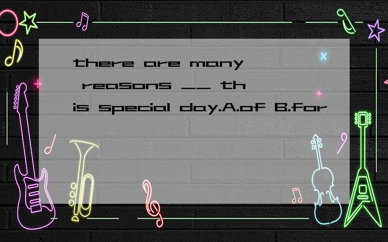 there are many reasons __ this special day.A.of B.for