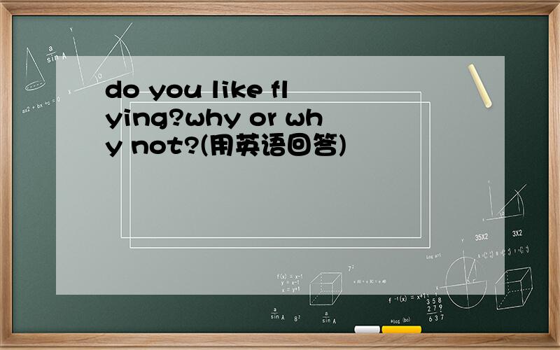 do you like flying?why or why not?(用英语回答)