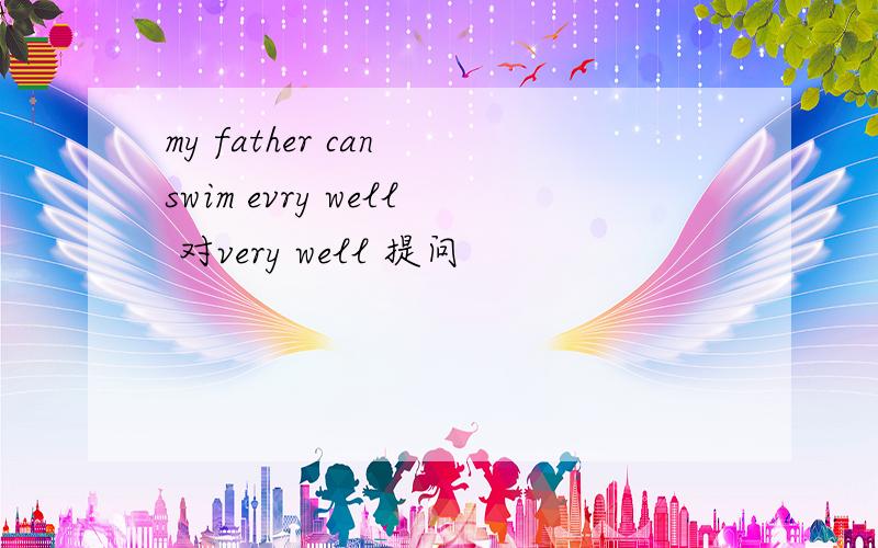my father can swim evry well 对very well 提问