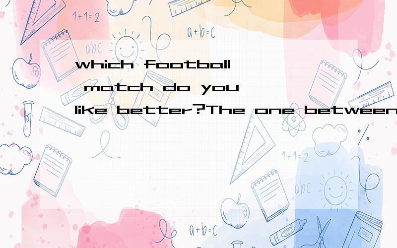 which football match do you like better?The one between south korea and japan.为什么是the one 不是the ones