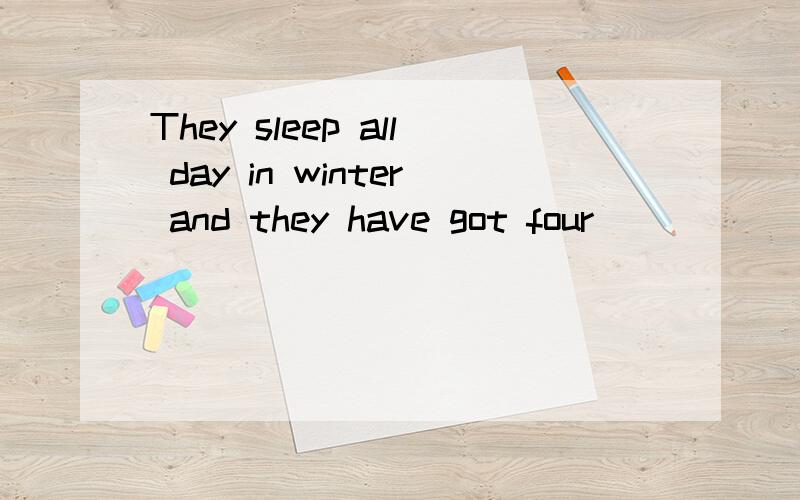 They sleep all day in winter and they have got four