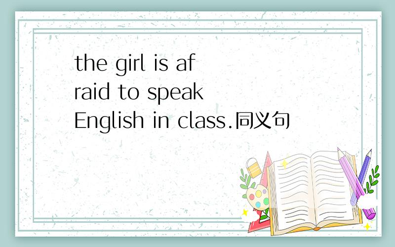the girl is afraid to speak English in class.同义句