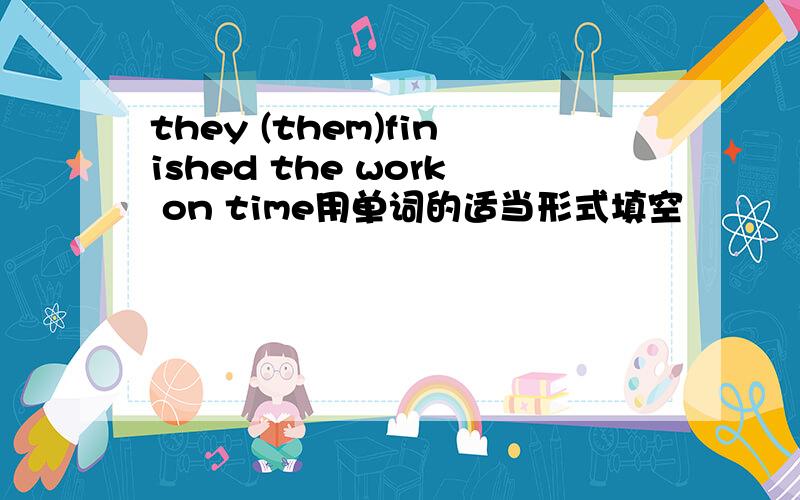 they (them)finished the work on time用单词的适当形式填空