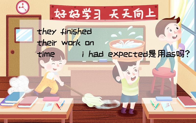 they finished their work on time___i had expected是用as吗?