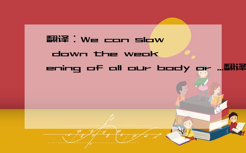 翻译：We can slow down the weakening of all our body or ...翻译：We can slow down the weakening of all our body organs by exercise,recreation and relaxation to reduce stress.