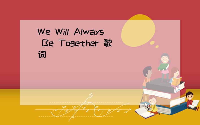 We Will Always Be Together 歌词