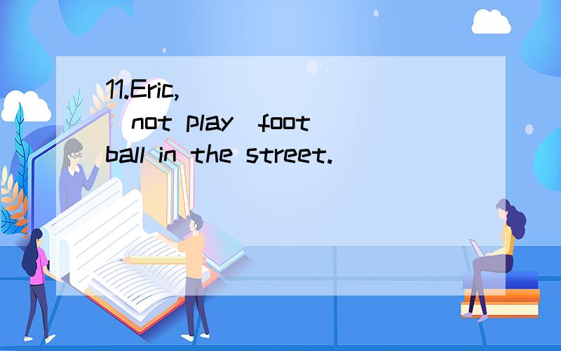 11.Eric,______（not play）football in the street.
