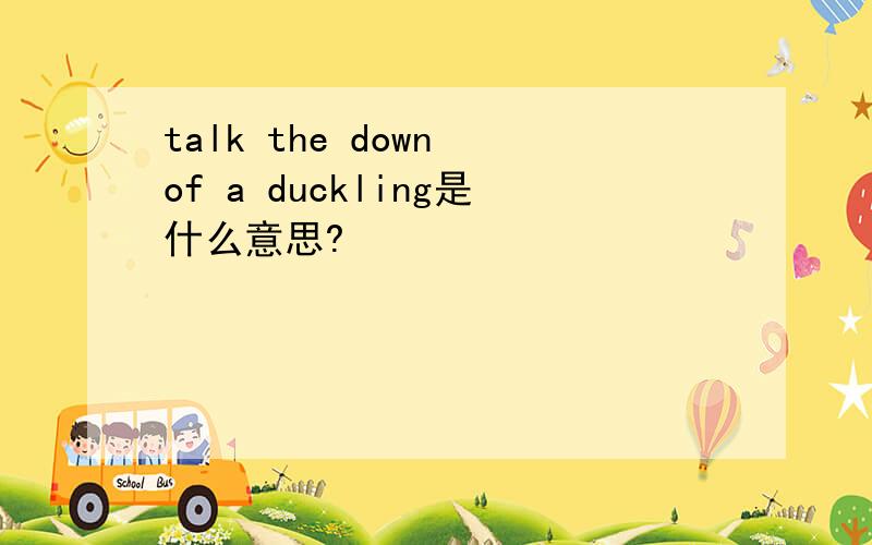 talk the down of a duckling是什么意思?