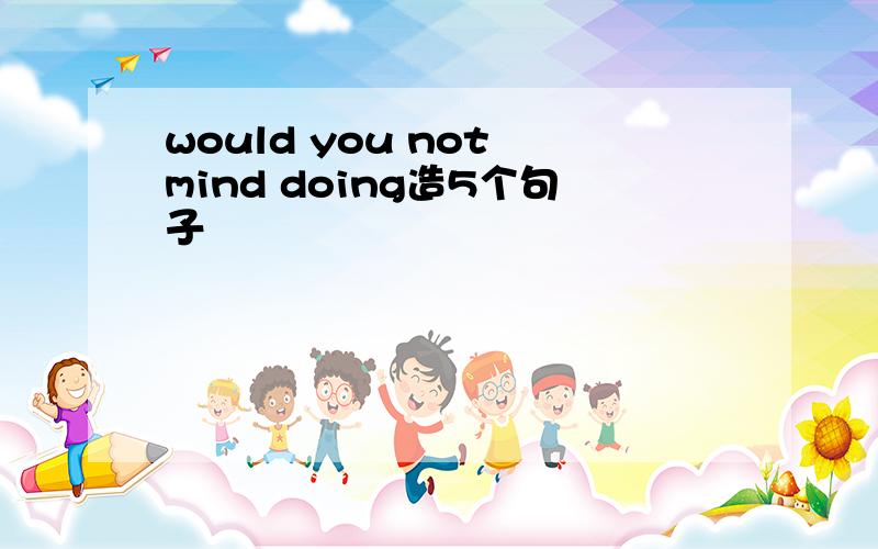 would you not mind doing造5个句子