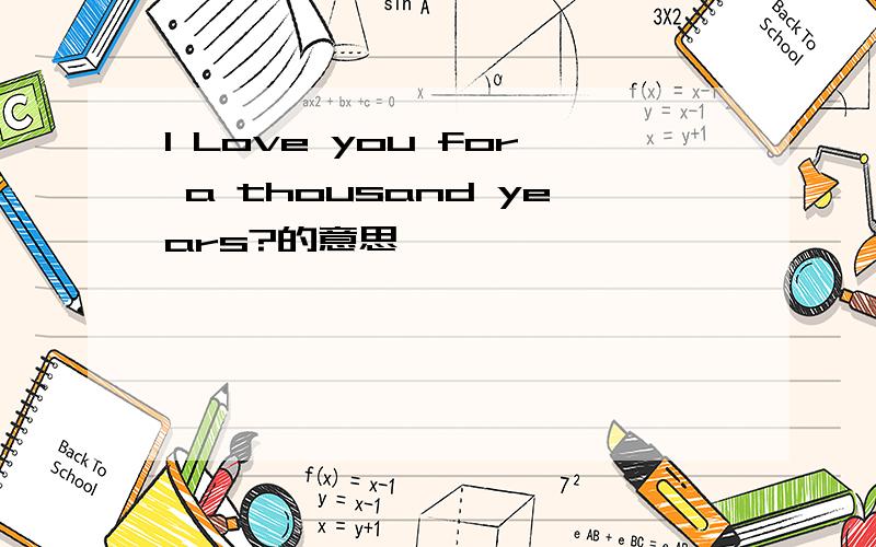 I Love you for a thousand years?的意思
