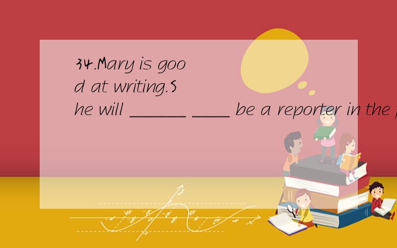 34.Mary is good at writing.She will ______ ____ be a reporter in the future.(possible)