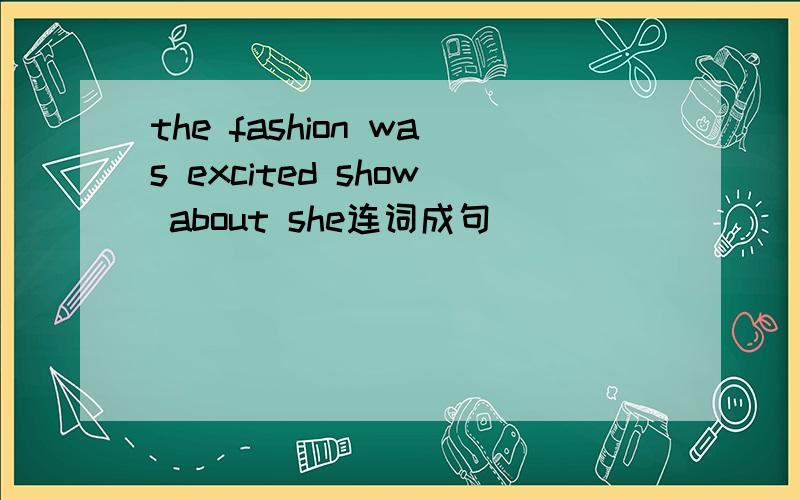 the fashion was excited show about she连词成句