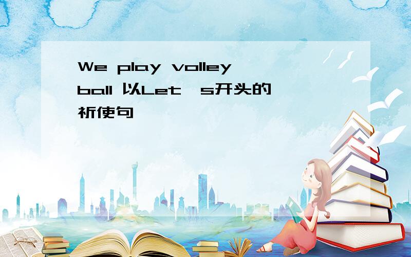 We play volleyball 以Let's开头的祈使句