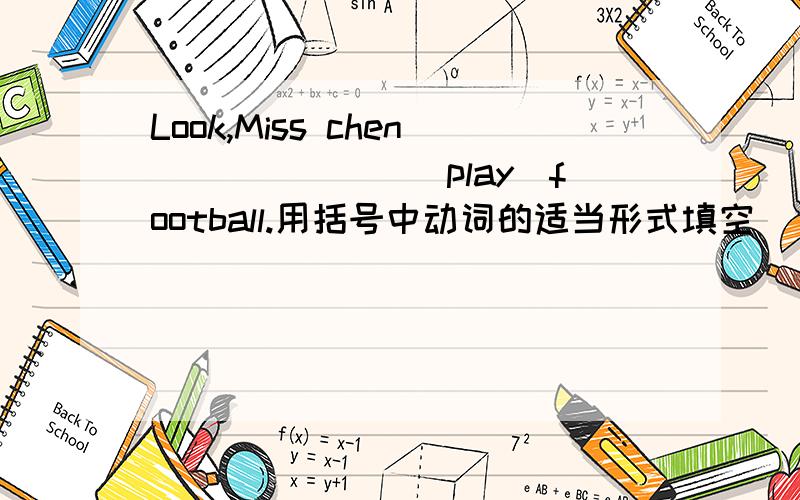 Look,Miss chen_______(play)football.用括号中动词的适当形式填空