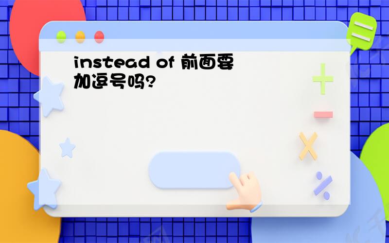 instead of 前面要加逗号吗?