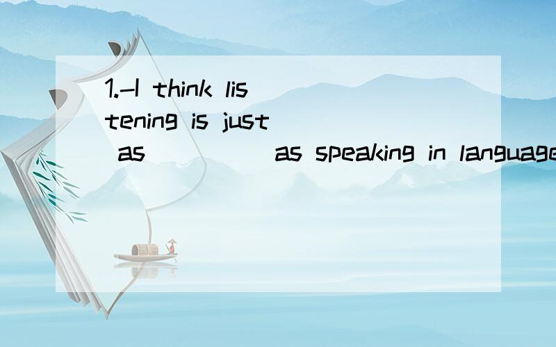 1.-I think listening is just as ____ as speaking in language learning.-Yes ,i agree with you .1.-I think listening is just as ____ as speaking in language learning.-Yes ,i agree with you .A.important B.more important C.most important D.the most impor