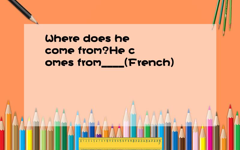 Where does he come from?He comes from____(French)