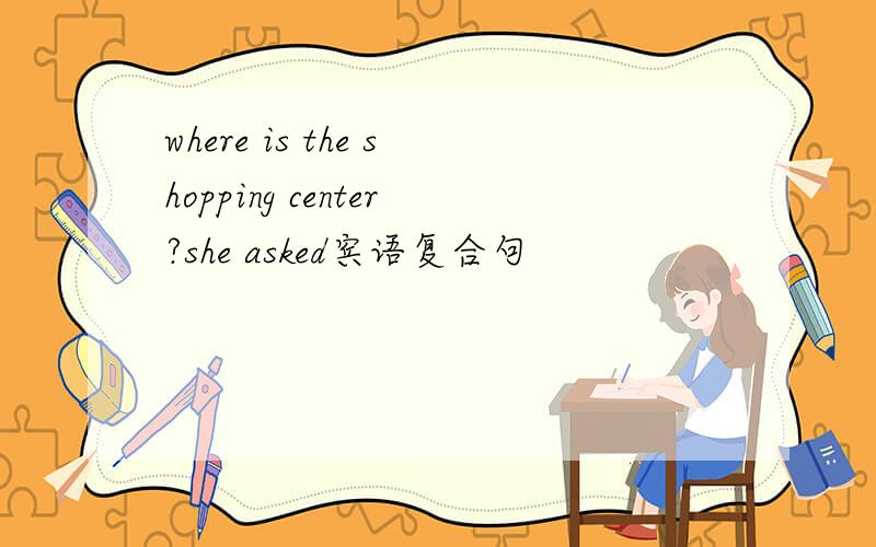 where is the shopping center?she asked宾语复合句