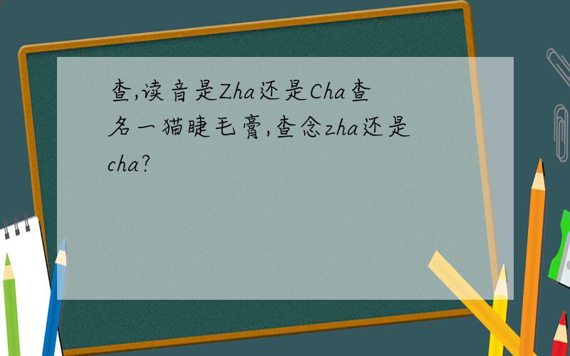 查,读音是Zha还是Cha查名一猫睫毛膏,查念zha还是cha?