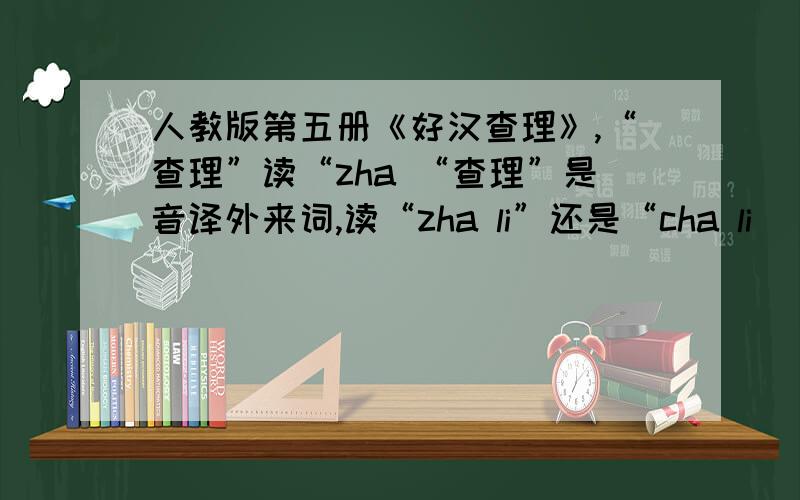 人教版第五册《好汉查理》,“查理”读“zha “查理”是音译外来词,读“zha li”还是“cha li