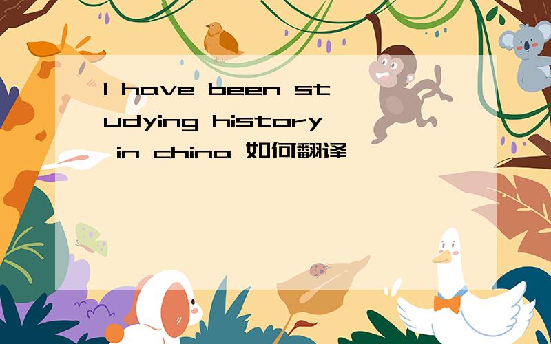 I have been studying history in china 如何翻译
