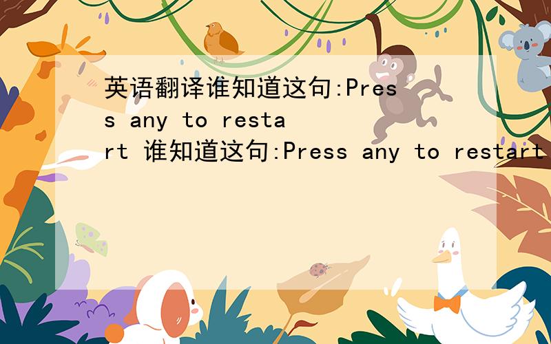 英语翻译谁知道这句:Press any to restart 谁知道这句:Press any to restart