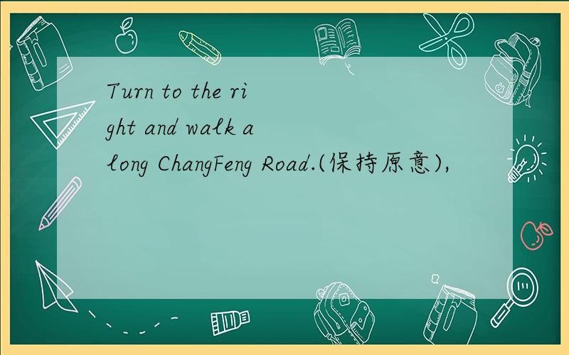 Turn to the right and walk along ChangFeng Road.(保持原意),