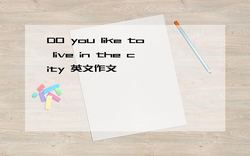 DO you like to live in the city 英文作文