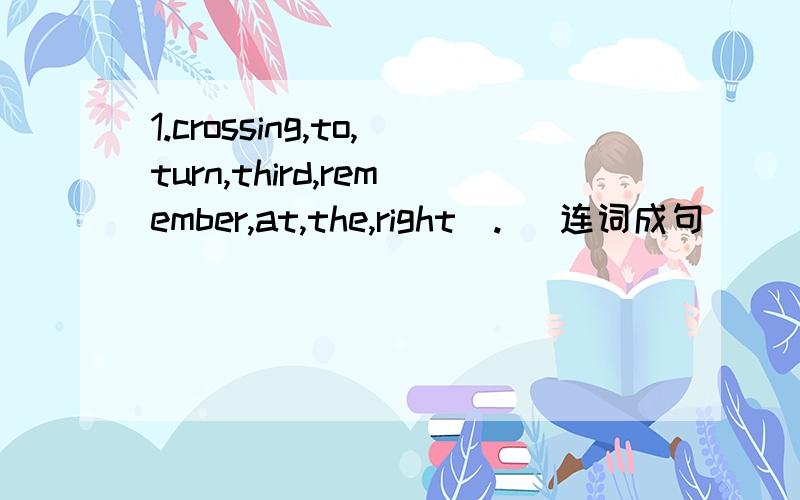 1.crossing,to,turn,third,remember,at,the,right（.） 连词成句