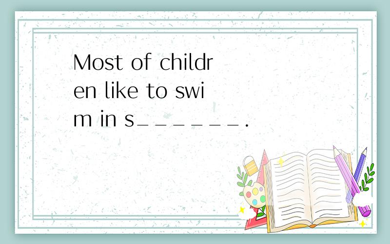 Most of children like to swim in s______.
