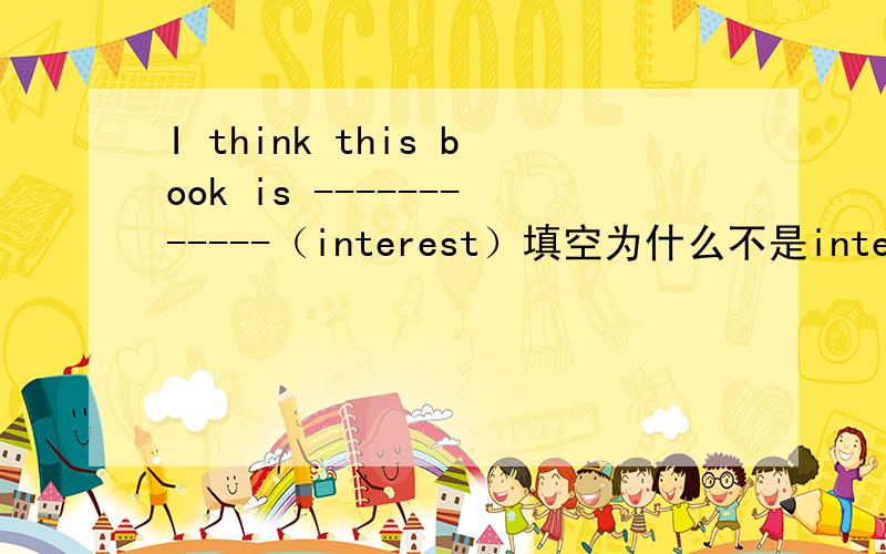 I think this book is ------------（interest）填空为什么不是interested