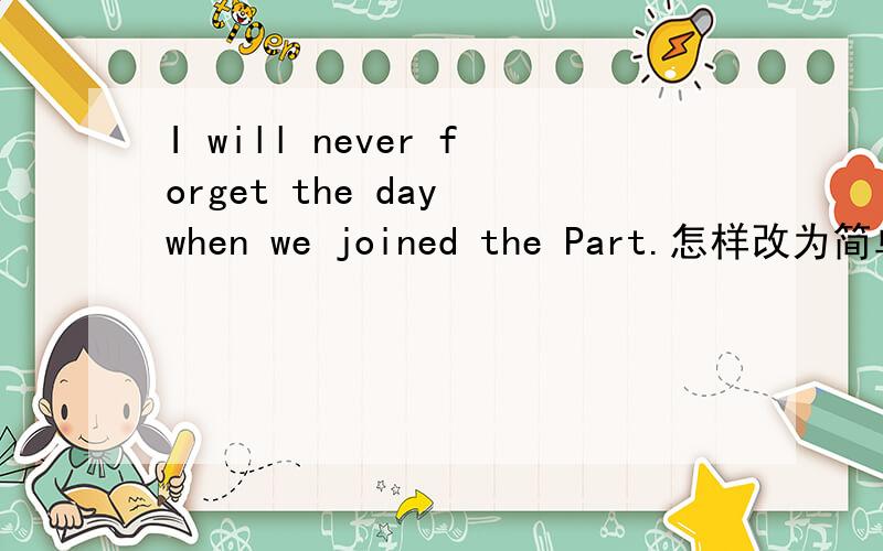 I will never forget the day when we joined the Part.怎样改为简单句?