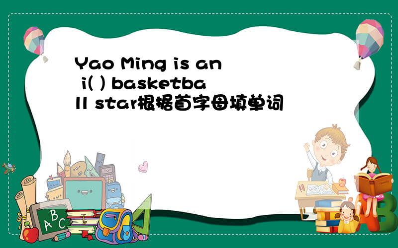 Yao Ming is an i( ) basketball star根据首字母填单词